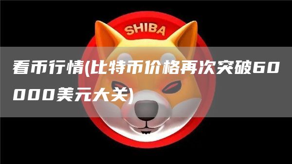 看币行情 - 比特币价格再次突破60000美元大关